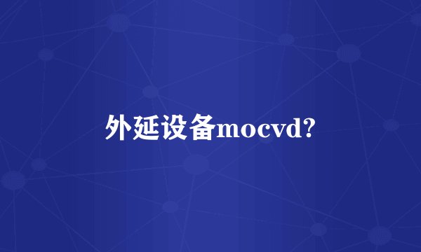 外延设备mocvd?