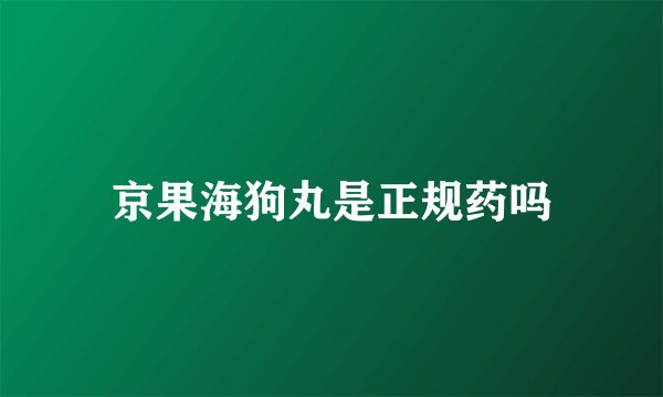 京果海狗丸是正规药吗
