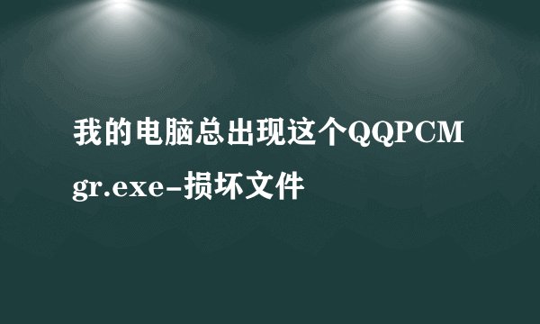 我的电脑总出现这个QQPCMgr.exe-损坏文件
