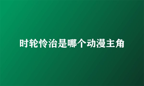 时轮怜治是哪个动漫主角