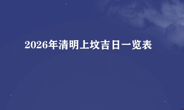 2026年清明上坟吉日一览表