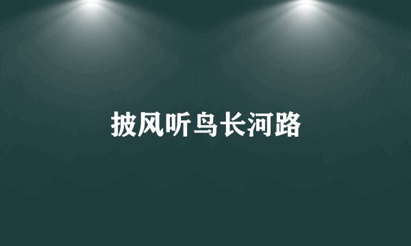 披风听鸟长河路