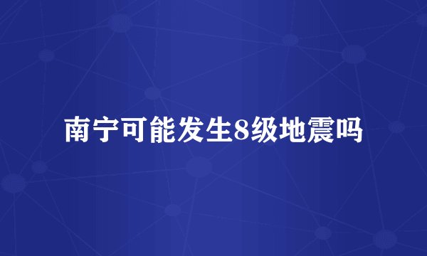 南宁可能发生8级地震吗