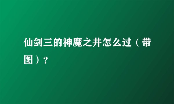仙剑三的神魔之井怎么过（带图）？