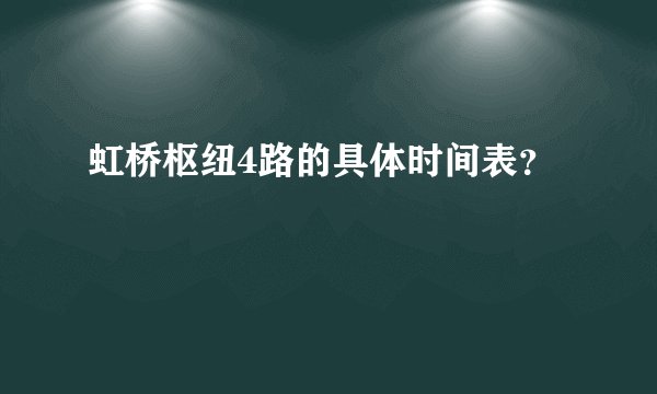 虹桥枢纽4路的具体时间表？