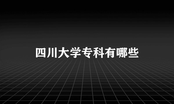 四川大学专科有哪些