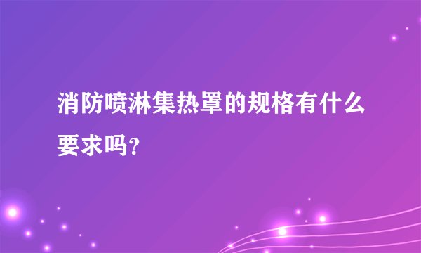 消防喷淋集热罩的规格有什么要求吗？