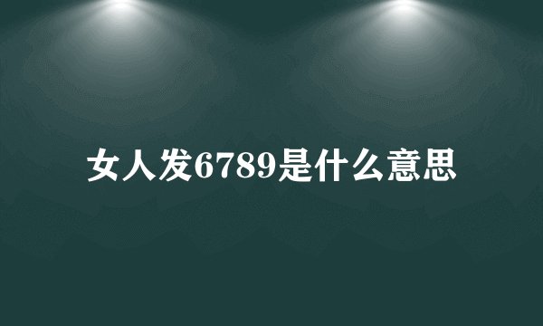 女人发6789是什么意思