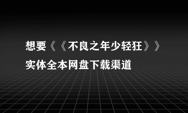 想要《《不良之年少轻狂》》实体全本网盘下载渠道