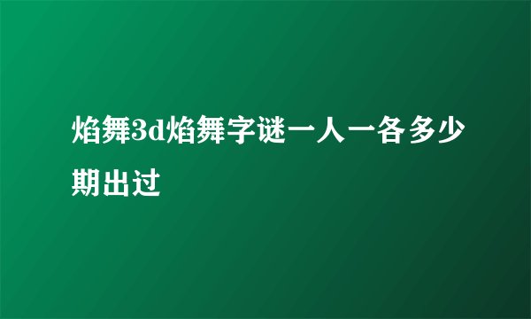 焰舞3d焰舞字谜一人一各多少期出过