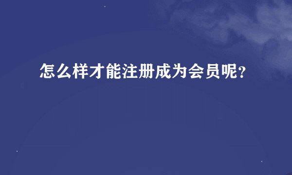 怎么样才能注册成为会员呢？