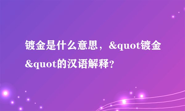 镀金是什么意思，&quot镀金&quot的汉语解释？
