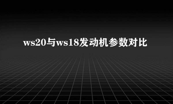 ws20与ws18发动机参数对比