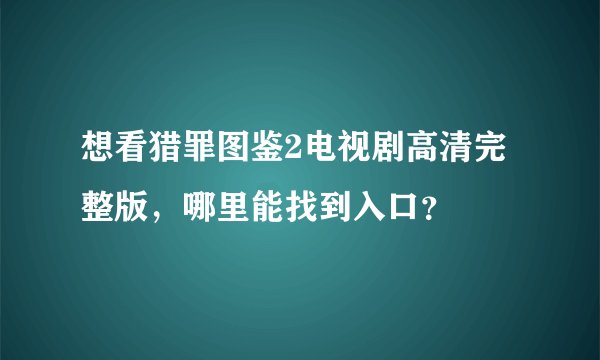 想看猎罪图鉴2电视剧高清完整版，哪里能找到入口？