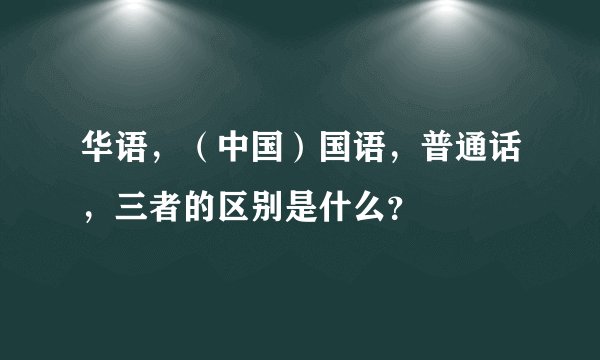 华语，（中国）国语，普通话，三者的区别是什么？