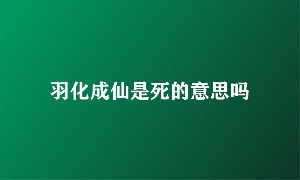 羽化成仙是死的意思吗