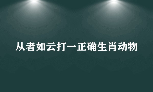 从者如云打一正确生肖动物