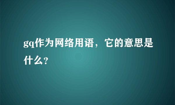gq作为网络用语，它的意思是什么？