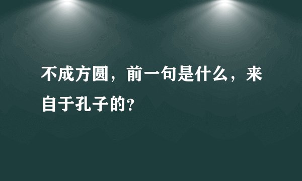 不成方圆，前一句是什么，来自于孔子的？