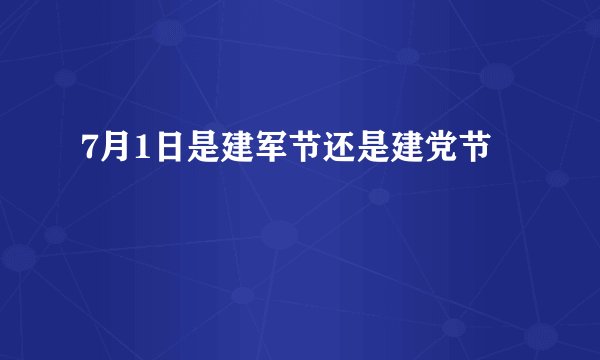 7月1日是建军节还是建党节