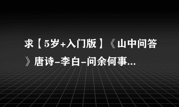 求【5岁+入门版】《山中问答》唐诗-李白-问余何事栖碧山网盘链接获取