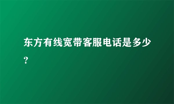 东方有线宽带客服电话是多少?