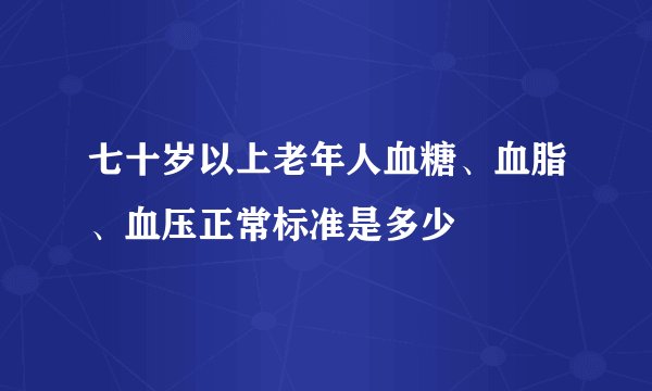 七十岁以上老年人血糖、血脂、血压正常标准是多少