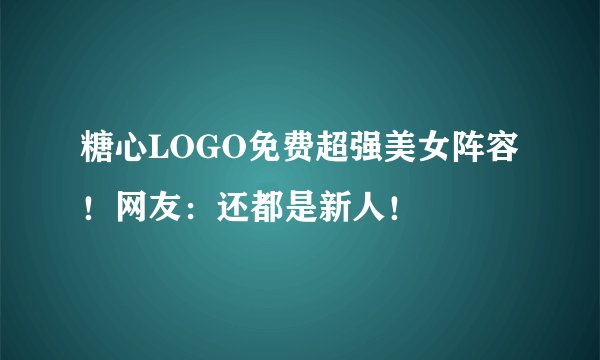 糖心LOGO免费超强美女阵容！网友：还都是新人！