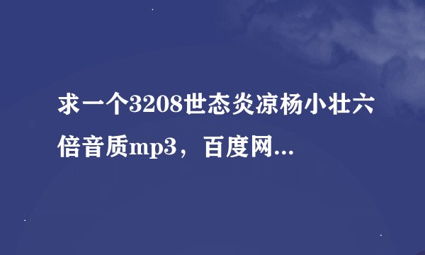 求一个3208世态炎凉杨小壮六倍音质mp3，百度网盘资源谁有？