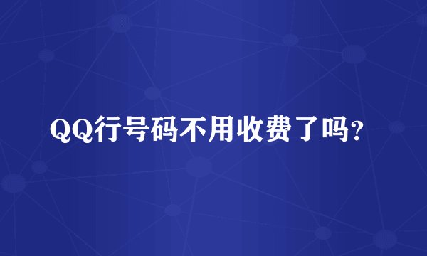 QQ行号码不用收费了吗?