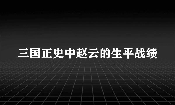 三国正史中赵云的生平战绩