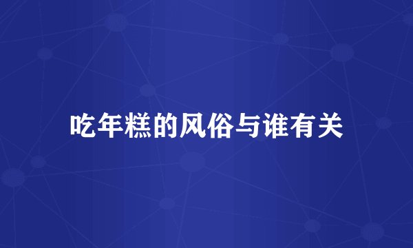 吃年糕的风俗与谁有关