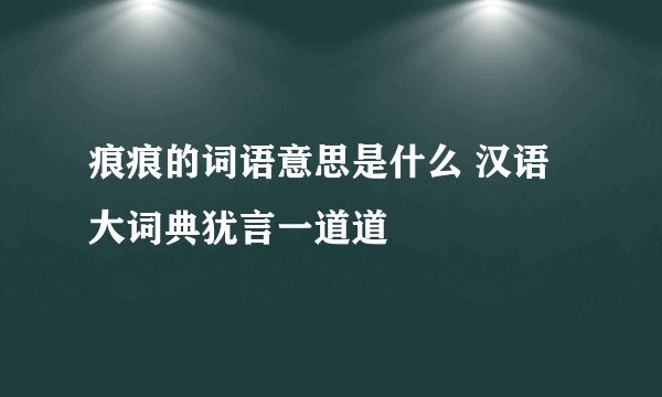 痕痕的词语意思是什么 汉语大词典犹言一道道