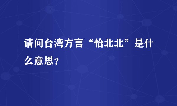 请问台湾方言“恰北北”是什么意思？