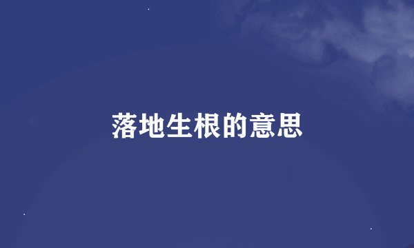 落地生根的意思