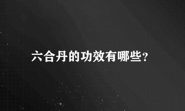 六合丹的功效有哪些？
