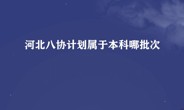 河北八协计划属于本科哪批次