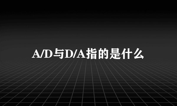 A/D与D/A指的是什么