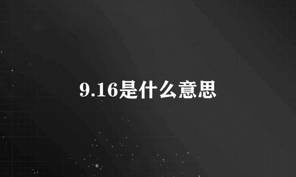 9.16是什么意思