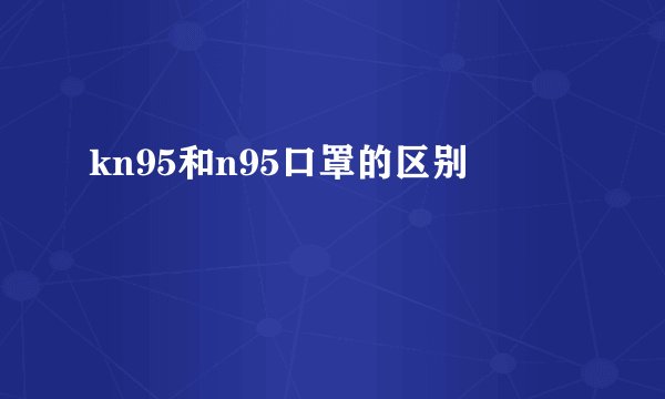 kn95和n95口罩的区别
