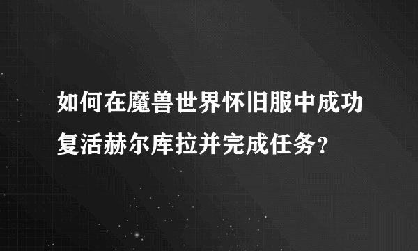 如何在魔兽世界怀旧服中成功复活赫尔库拉并完成任务？