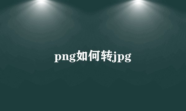 png如何转jpg