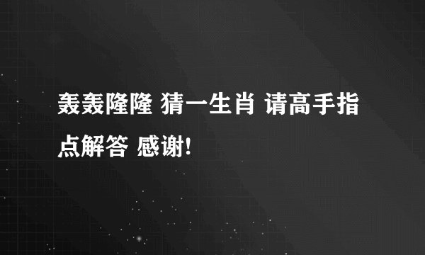 轰轰隆隆 猜一生肖 请高手指点解答 感谢!
