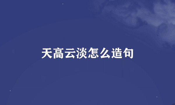 天高云淡怎么造句