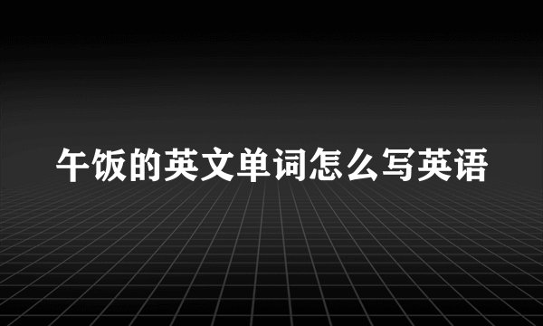 午饭的英文单词怎么写英语