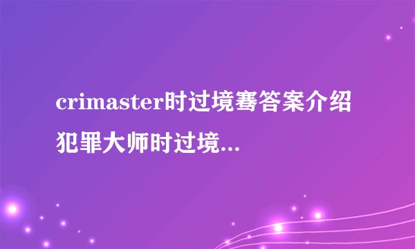 crimaster时过境骞答案介绍 犯罪大师时过境骞答案是什么