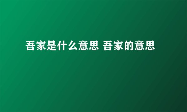 吾家是什么意思 吾家的意思
