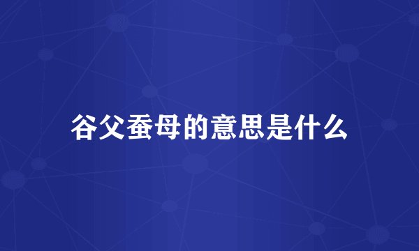 谷父蚕母的意思是什么