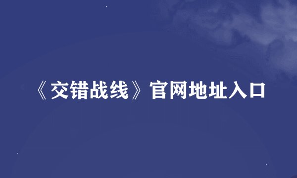 《交错战线》官网地址入口