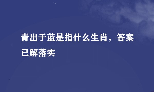 青出于蓝是指什么生肖，答案已解落实
